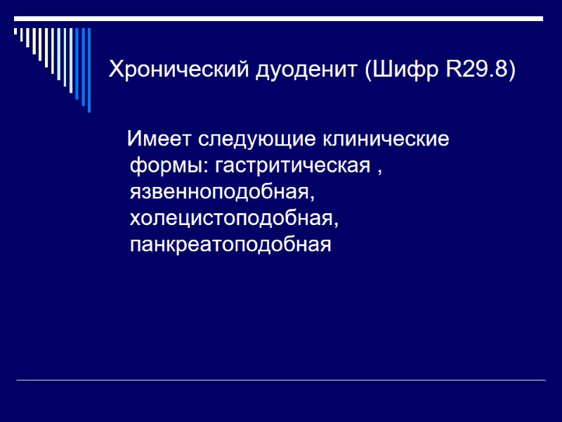 Хронический дуоденит (Шифр R29.8)    Имеет следующие клинические формы: гастритическая , язвенноподобная,